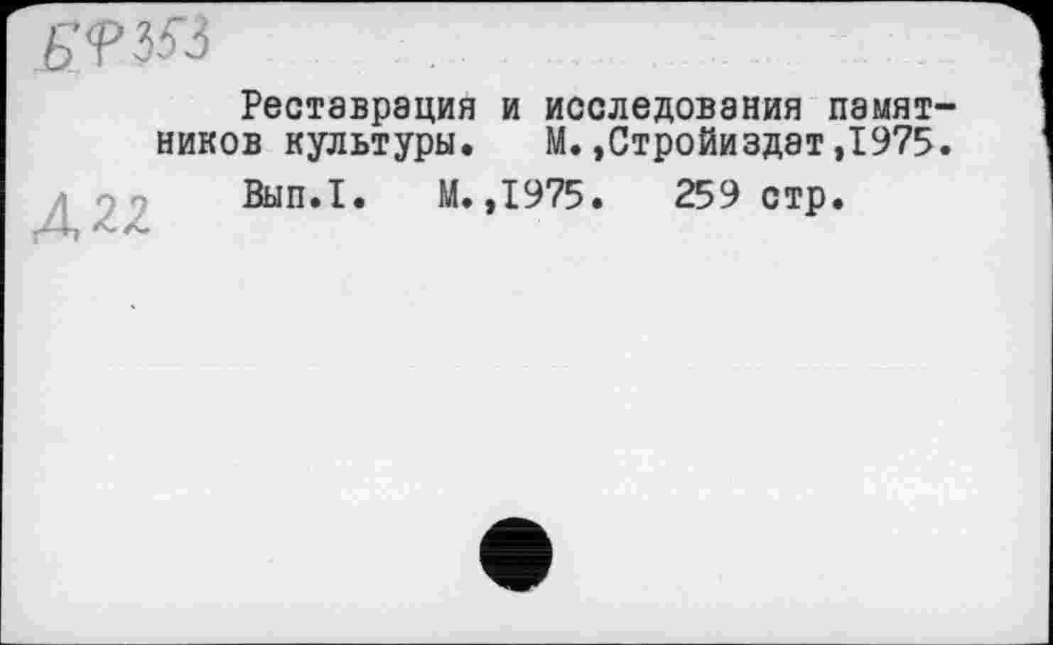 ﻿gW3
Реставрация и исследования памятников культуры. М.»Стройиздат,1975.
Д22
Вып.1. И.,1975.	259 стр.